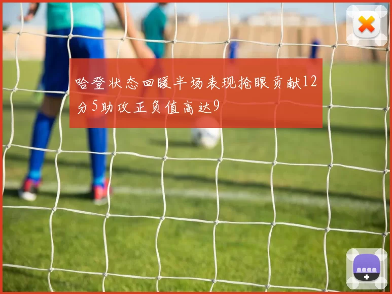 哈登状态回暖半场表现抢眼贡献12分5助攻正负值高达9