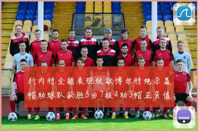 科内特全能表现致敬博尔特绝杀盖帽助球队获胜5分7板4助3帽正负值17