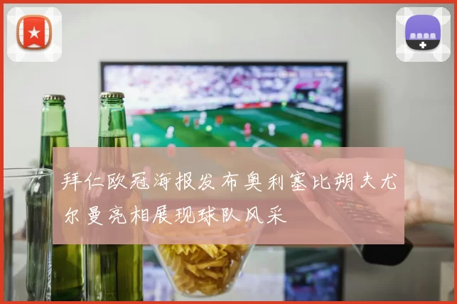 拜仁欧冠海报发布奥利塞比朔夫尤尔曼亮相展现球队风采