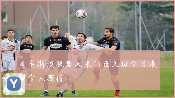 考辛斯谈联盟未来门面文班今日表现令人期待