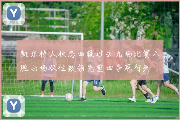 凯尔特人状态回暖过去九场比赛八胜七场双位数领先重回争冠行列