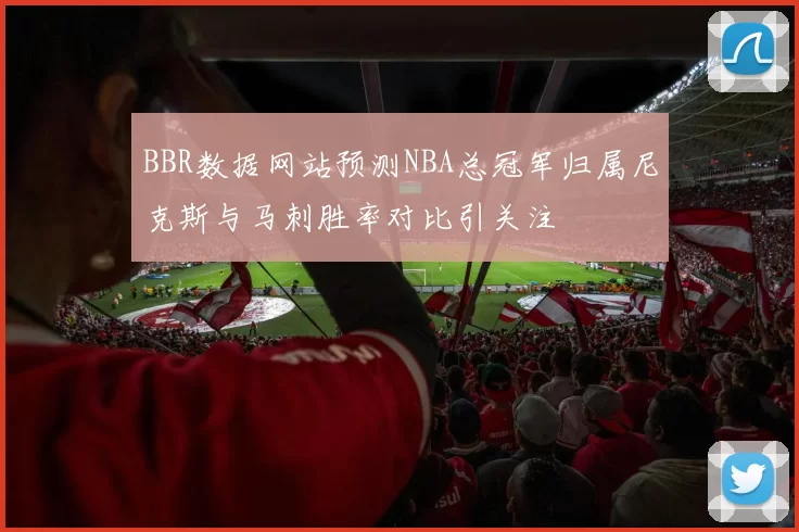 BBR数据网站预测NBA总冠军归属尼克斯与马刺胜率对比引关注