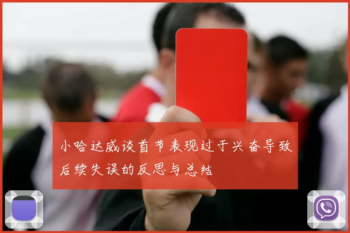小哈达威谈首节表现过于兴奋导致后续失误的反思与总结