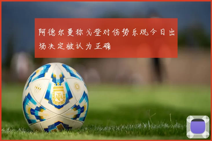 阿德尔曼称戈登对伤势乐观今日出场决定被认为正确