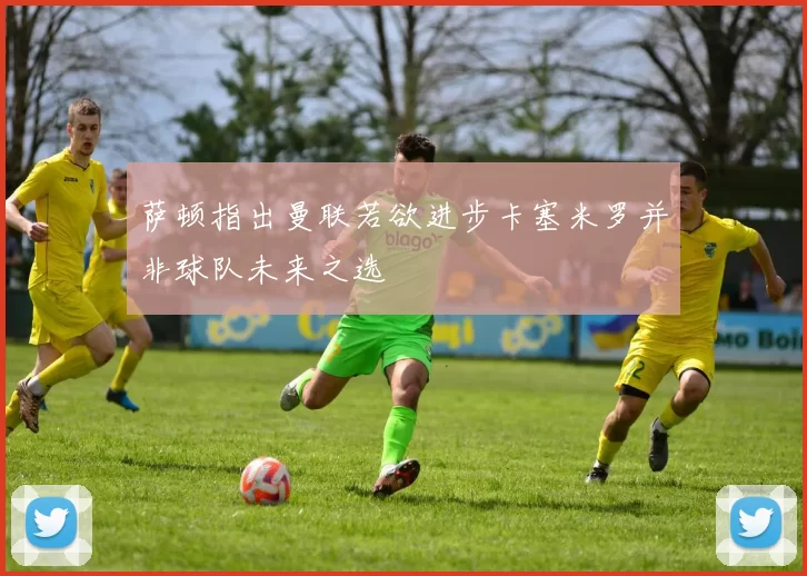 萨顿指出曼联若欲进步卡塞米罗并非球队未来之选