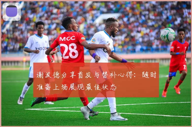 谢泼德分享首发与替补心得：随时准备上场展现最佳状态