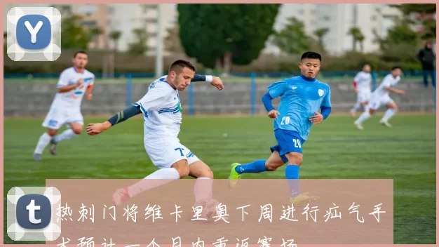 热刺门将维卡里奥下周进行疝气手术预计一个月内重返赛场